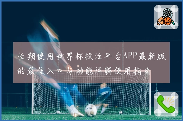 长期使用世界杯投注平台APP最新版的最佳入口与功能详解使用指南