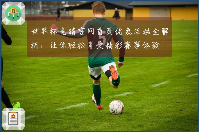 世界杯竞猜官网首页优惠活动全解析，让你轻松享受精彩赛事体验