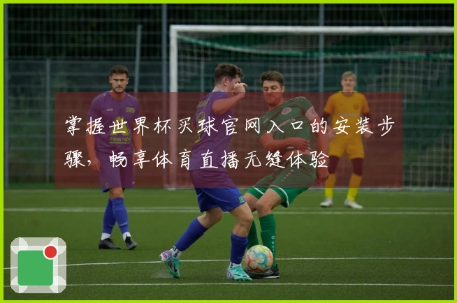掌握世界杯买球官网入口的安装步骤，畅享体育直播无缝体验