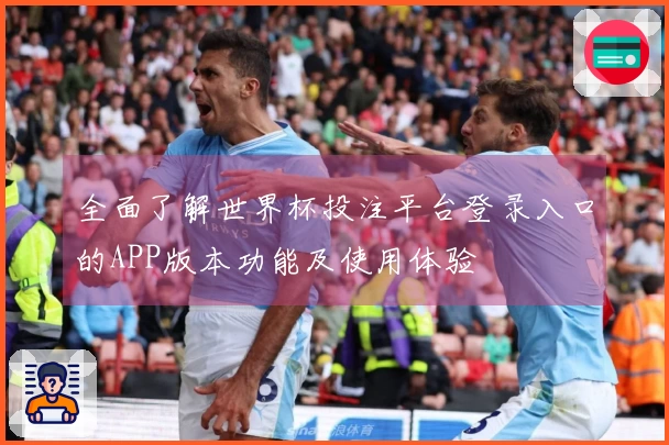 全面了解世界杯投注平台登录入口的APP版本功能及使用体验