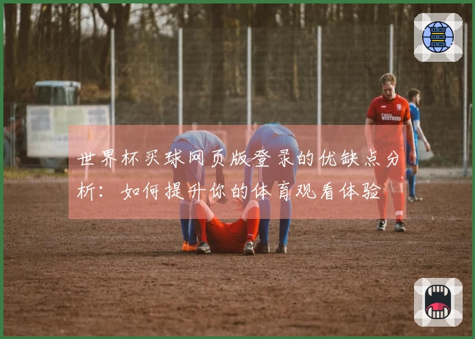 世界杯买球网页版登录的优缺点分析:如何提升你的体育观看体验