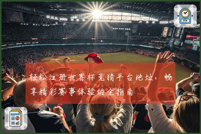 轻松注册世界杯竞猜平台地址，畅享精彩赛事体验的全指南