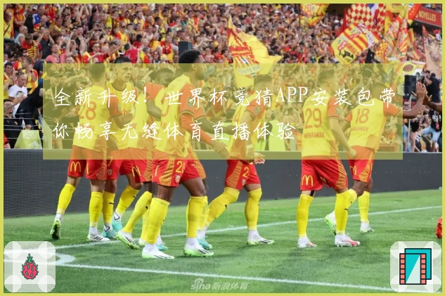 全新升级！世界杯竞猜APP安装包带你畅享无缝体育直播体验