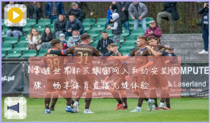 掌握世界杯买球官网入口的安装步骤，畅享体育直播无缝体验